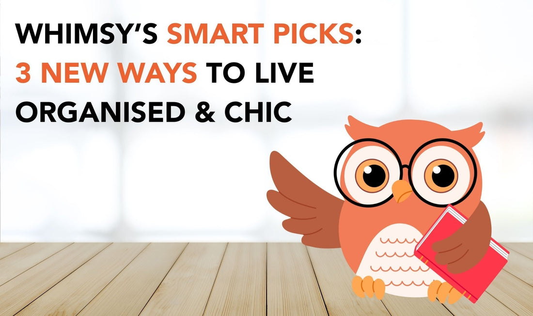 Whimsy’s Smart Picks: 3 New Ways to Live Organised & Chic