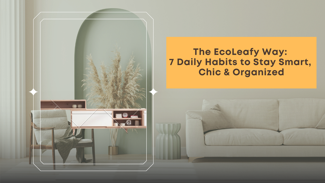 The EcoLeafy Way: 7 Daily Habits to Stay Smart, Chic & Organized