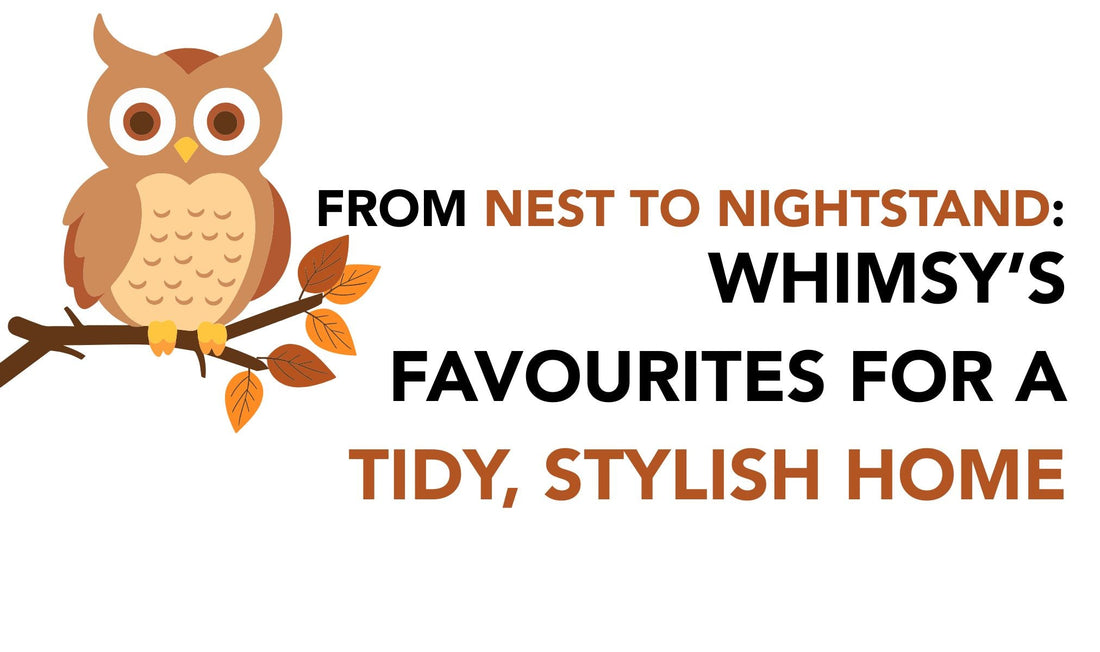 From Nest to Nightstand: Whimsy’s Favorites for a Tidy, Stylish Home